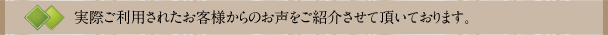 実際ご利用されたお客様からのお声をご紹介させて頂いております。